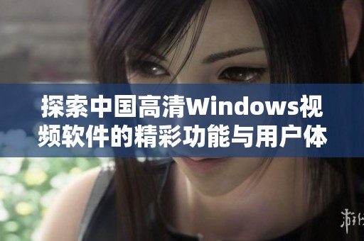 探索中国高清Windows视频软件的精彩功能与用户体验