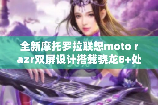 全新摩托罗拉联想moto razr双屏设计搭载骁龙8+处理器