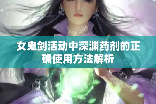 女鬼剑活动中深渊药剂的正确使用方法解析