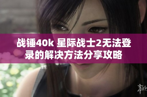 战锤40k 星际战士2无法登录的解决方法分享攻略