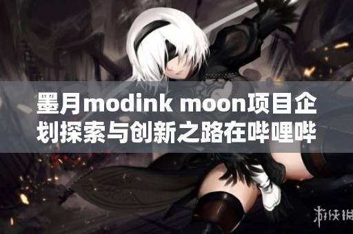 墨月modink moon项目企划探索与创新之路在哔哩哔哩