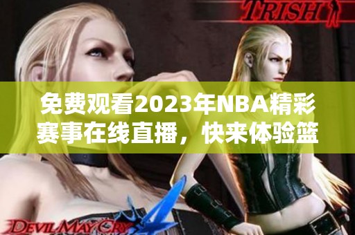 免费观看2023年NBA精彩赛事在线直播，快来体验篮球激情