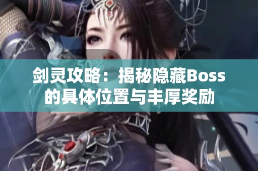 剑灵攻略：揭秘隐藏Boss的具体位置与丰厚奖励