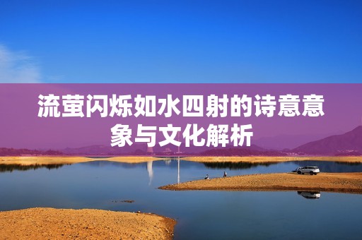 流萤闪烁如水四射的诗意意象与文化解析