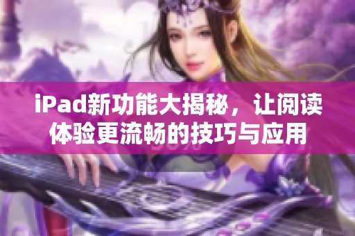 iPad新功能大揭秘，让阅读体验更流畅的技巧与应用