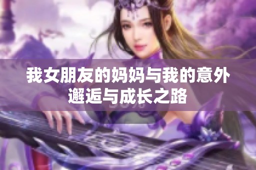 我女朋友的妈妈与我的意外邂逅与成长之路