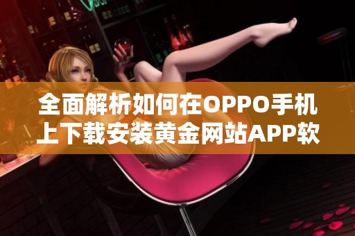 全面解析如何在OPPO手机上下载安装黄金网站APP软件