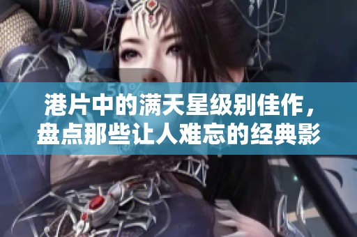 港片中的满天星级别佳作，盘点那些让人难忘的经典影片