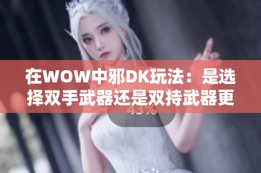 在WOW中邪DK玩法：是选择双手武器还是双持武器更优？