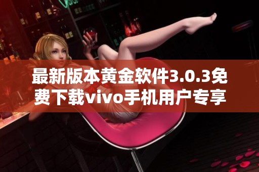 最新版本黄金软件3.0.3免费下载vivo手机用户专享