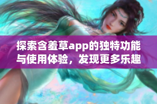 探索含羞草app的独特功能与使用体验，发现更多乐趣