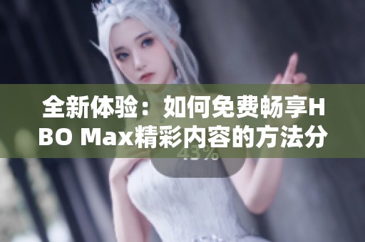 全新体验：如何免费畅享HBO Max精彩内容的方法分享