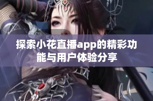 探索小花直播app的精彩功能与用户体验分享