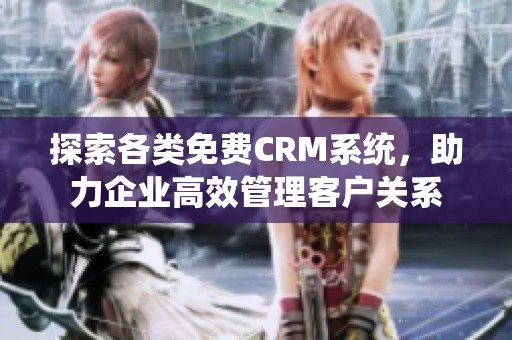 探索各类免费CRM系统，助力企业高效管理客户关系