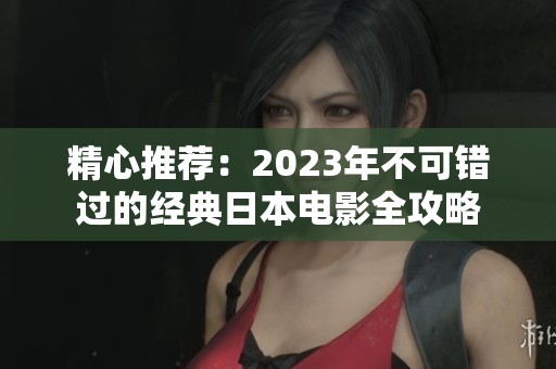 精心推荐：2023年不可错过的经典日本电影全攻略