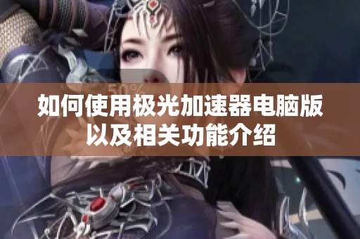 如何使用极光加速器电脑版以及相关功能介绍