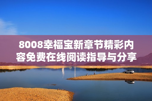 8008幸福宝新章节精彩内容免费在线阅读指导与分享