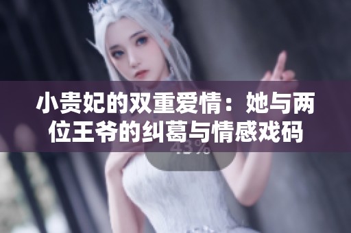 小贵妃的双重爱情：她与两位王爷的纠葛与情感戏码