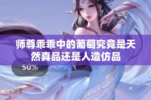 师尊乖乖中的葡萄究竟是天然真品还是人造仿品