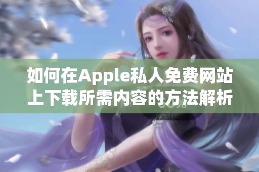 如何在Apple私人免费网站上下载所需内容的方法解析