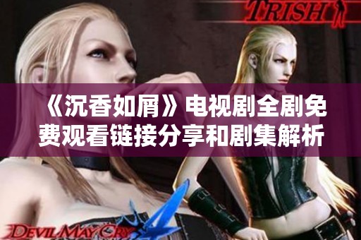 《沉香如屑》电视剧全剧免费观看链接分享和剧集解析