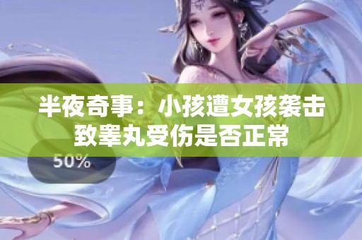 半夜奇事：小孩遭女孩袭击致睾丸受伤是否正常