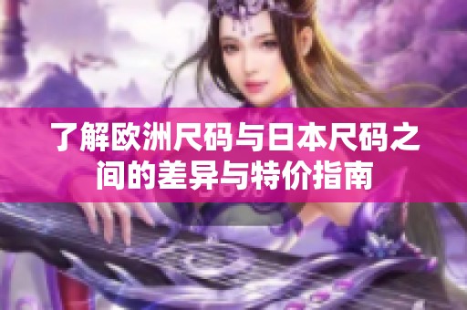 了解欧洲尺码与日本尺码之间的差异与特价指南