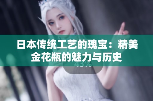 日本传统工艺的瑰宝：精美金花瓶的魅力与历史