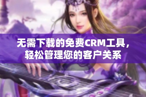 无需下载的免费CRM工具，轻松管理您的客户关系