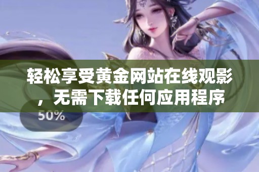 轻松享受黄金网站在线观影，无需下载任何应用程序
