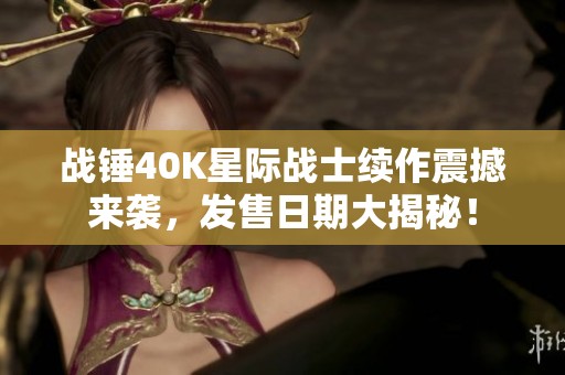 战锤40K星际战士续作震撼来袭，发售日期大揭秘！