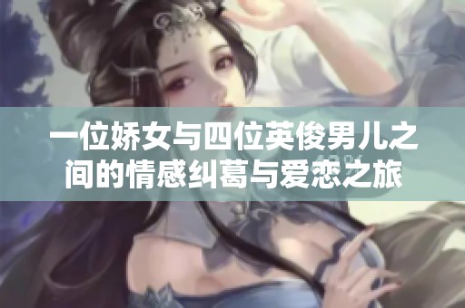 一位娇女与四位英俊男儿之间的情感纠葛与爱恋之旅