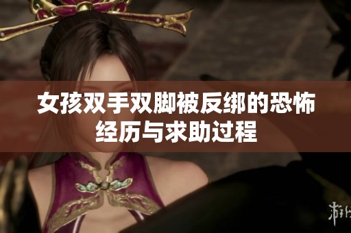 女孩双手双脚被反绑的恐怖经历与求助过程