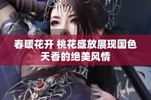春暖花开 桃花盛放展现国色天香的绝美风情