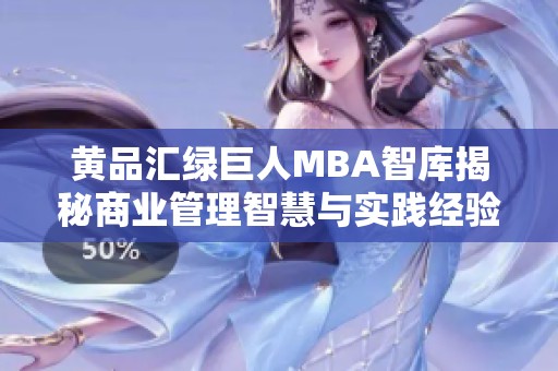 黄品汇绿巨人MBA智库揭秘商业管理智慧与实践经验