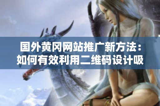 国外黄冈网站推广新方法：如何有效利用二维码设计吸引用户