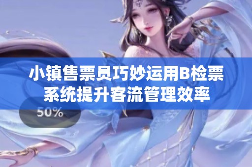 小镇售票员巧妙运用B检票系统提升客流管理效率