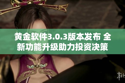 黄金软件3.0.3版本发布 全新功能升级助力投资决策