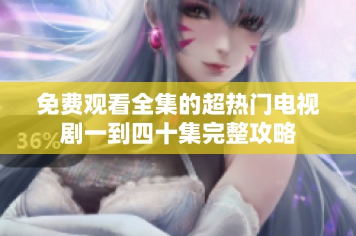 免费观看全集的超热门电视剧一到四十集完整攻略