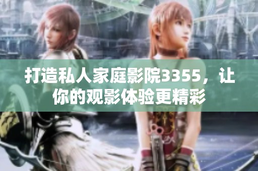 打造私人家庭影院3355，让你的观影体验更精彩