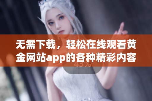 无需下载，轻松在线观看黄金网站app的各种精彩内容