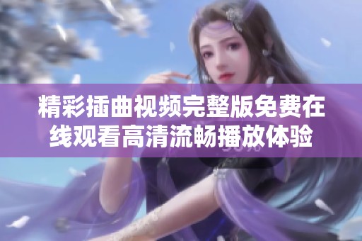 精彩插曲视频完整版免费在线观看高清流畅播放体验