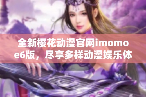 全新樱花动漫官网imomoe6版，尽享多样动漫娱乐体验