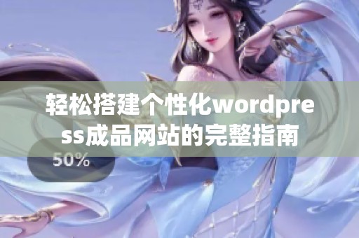 轻松搭建个性化wordpress成品网站的完整指南