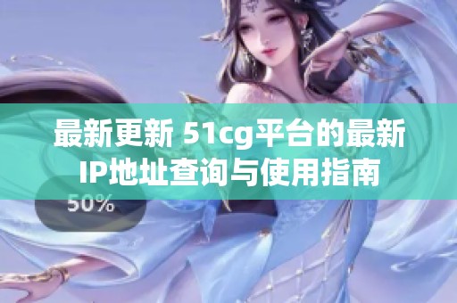最新更新 51cg平台的最新IP地址查询与使用指南