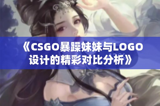 《CSGO暴躁妹妹与LOGO设计的精彩对比分析》