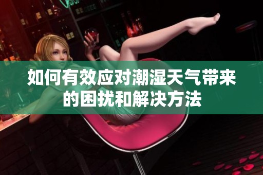 如何有效应对潮湿天气带来的困扰和解决方法