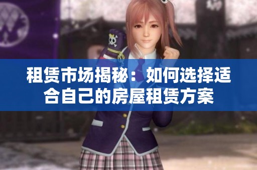 租赁市场揭秘：如何选择适合自己的房屋租赁方案