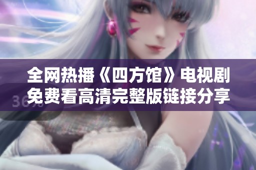 全网热播《四方馆》电视剧免费看高清完整版链接分享