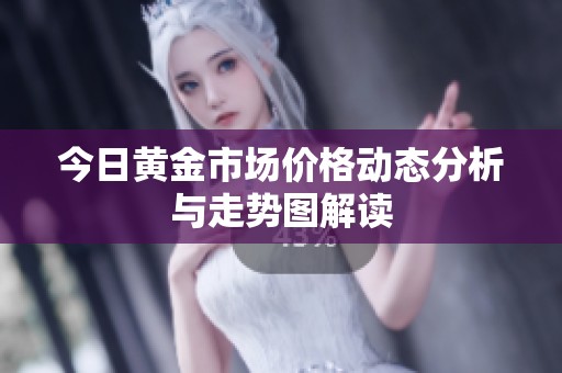 今日黄金市场价格动态分析与走势图解读